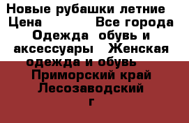 Новые рубашки летние › Цена ­ 2 000 - Все города Одежда, обувь и аксессуары » Женская одежда и обувь   . Приморский край,Лесозаводский г. о. 